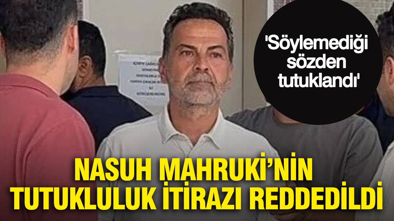 Nasuh Mahruki’nin tutukluluk itirazı reddedildi: Söylemediği sözden tutuklandı