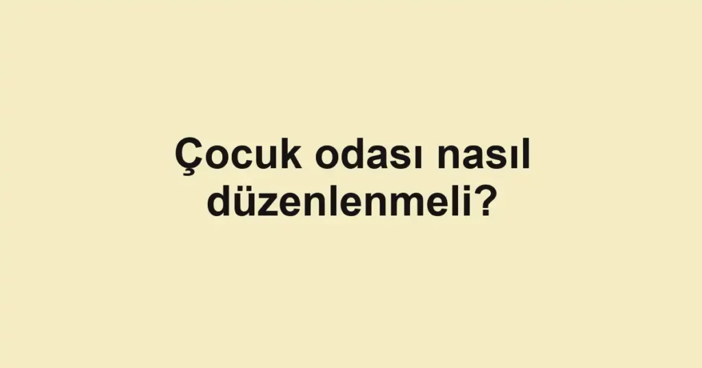 Çocuk odası nasıl düzenlenmeli?