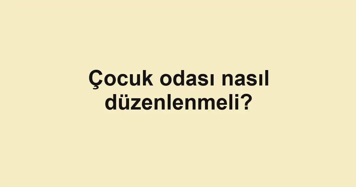 Çocuk odası nasıl düzenlenmeli?